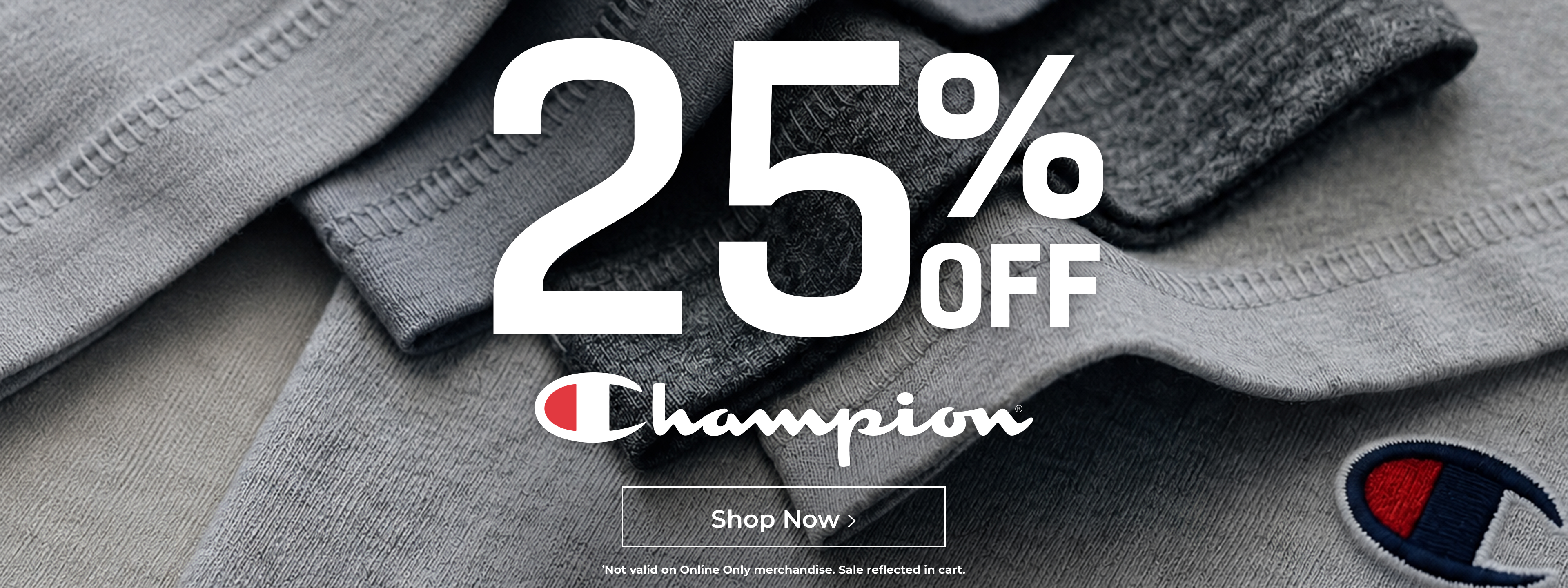 25% off Champion. *Not valid on Online Only merchandise. Sale reflected in cart.