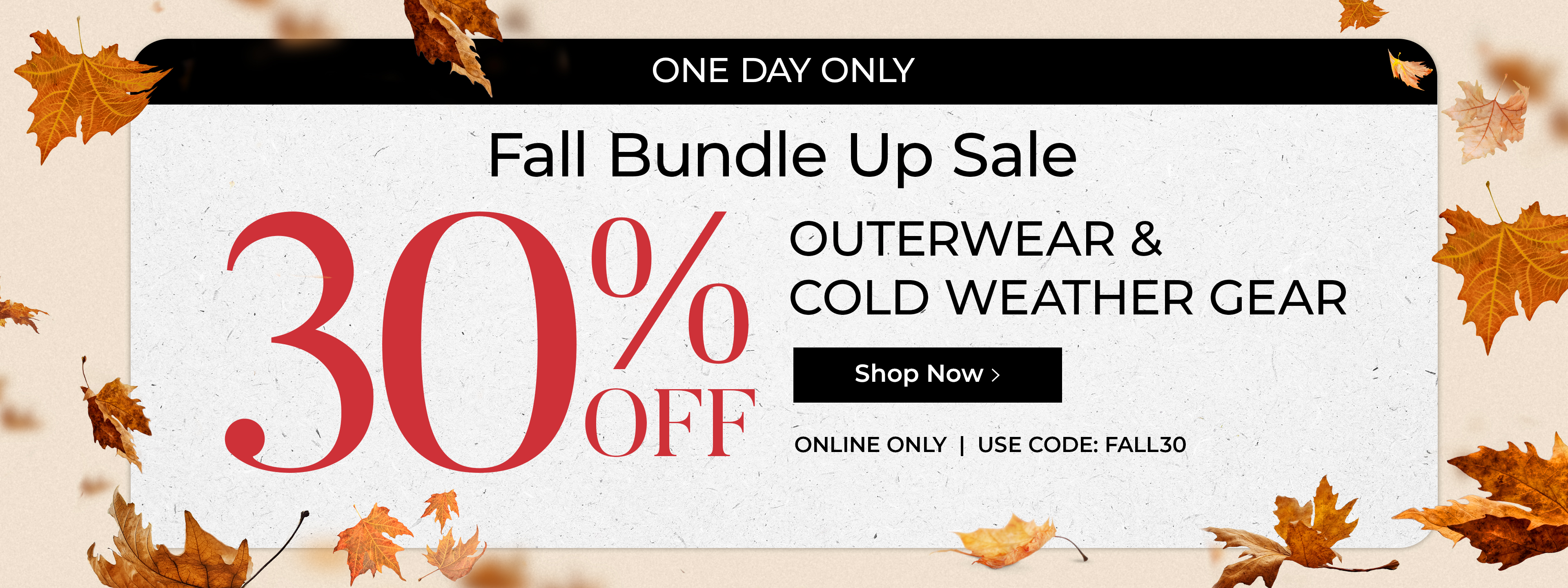 One day only. Fall bundle up sale. 30% off outerwear & cold weather gear. Online only. Use code: FALL30