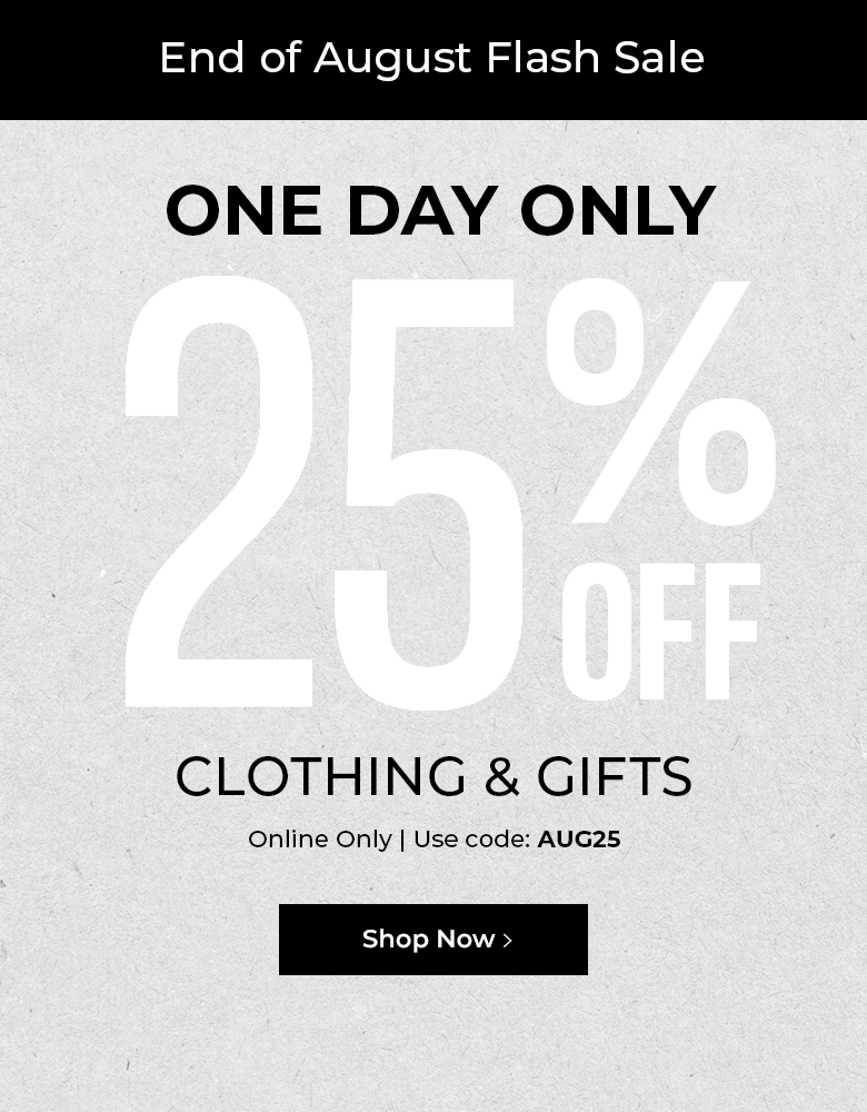 End of August flash sale. One day only. 25% off clothing & gifts. Online only. Use code: AUG25