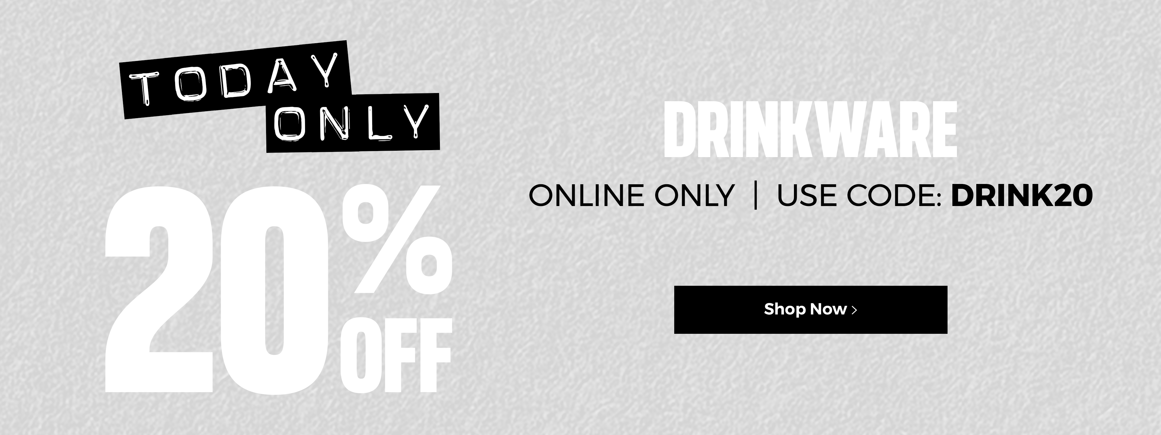 Today Only 20% off drinkware. Only only. Use code: DRINK20