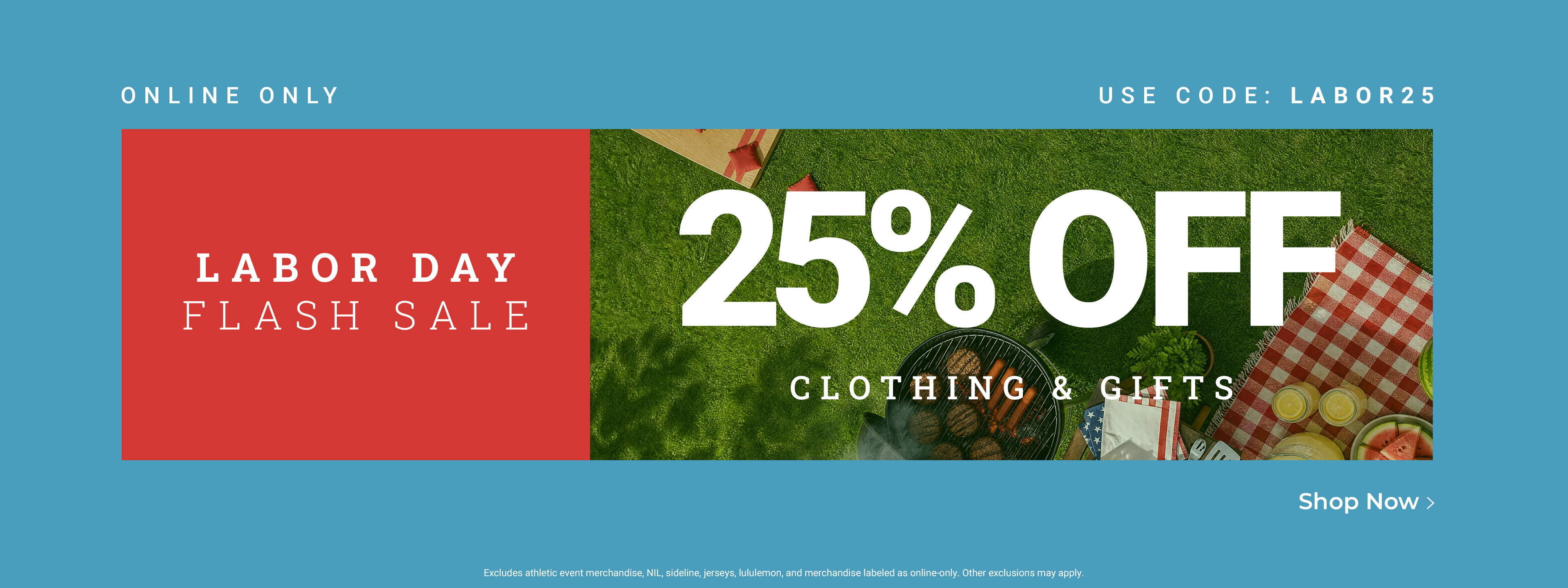 Labor Day Flash Sale. Online only. 25% off clothing & gifts. Use code: LABOR25