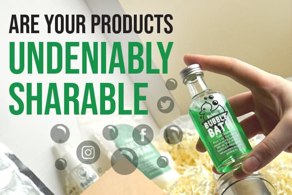 Are Your Products Undeniably Sharable?