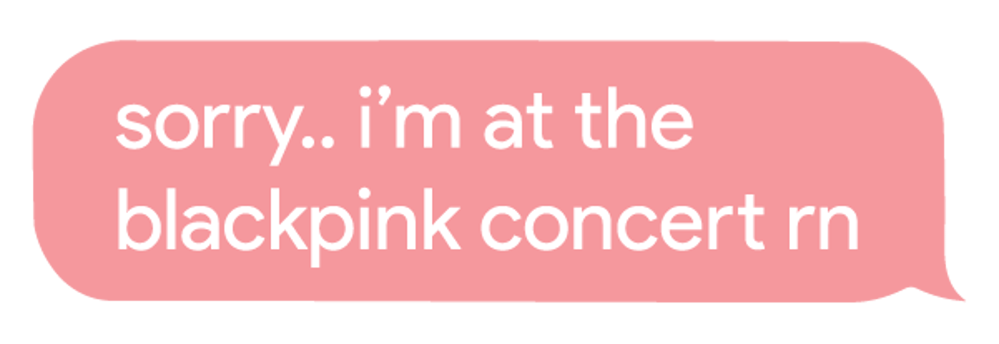 Sorry I am At The BlackPink Concert Rn