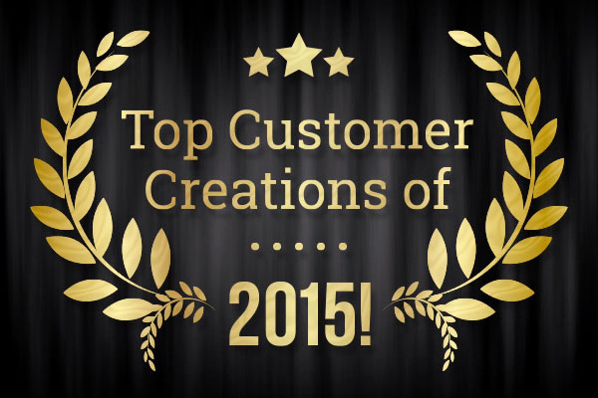 TOP Customer Creations of 2015!