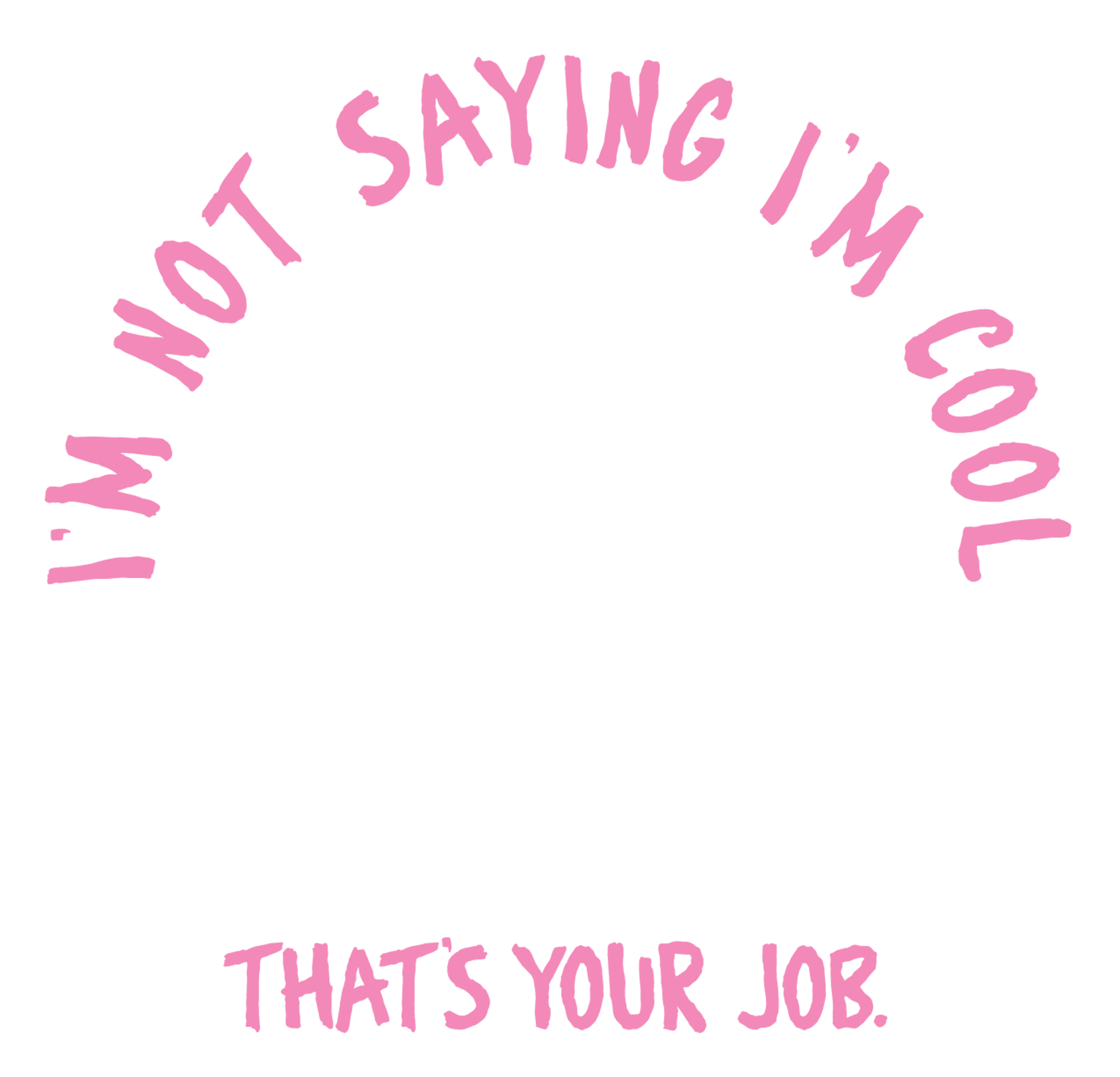 Im_Not_Saying_Im_Cool_Thats_Your_Job_Text