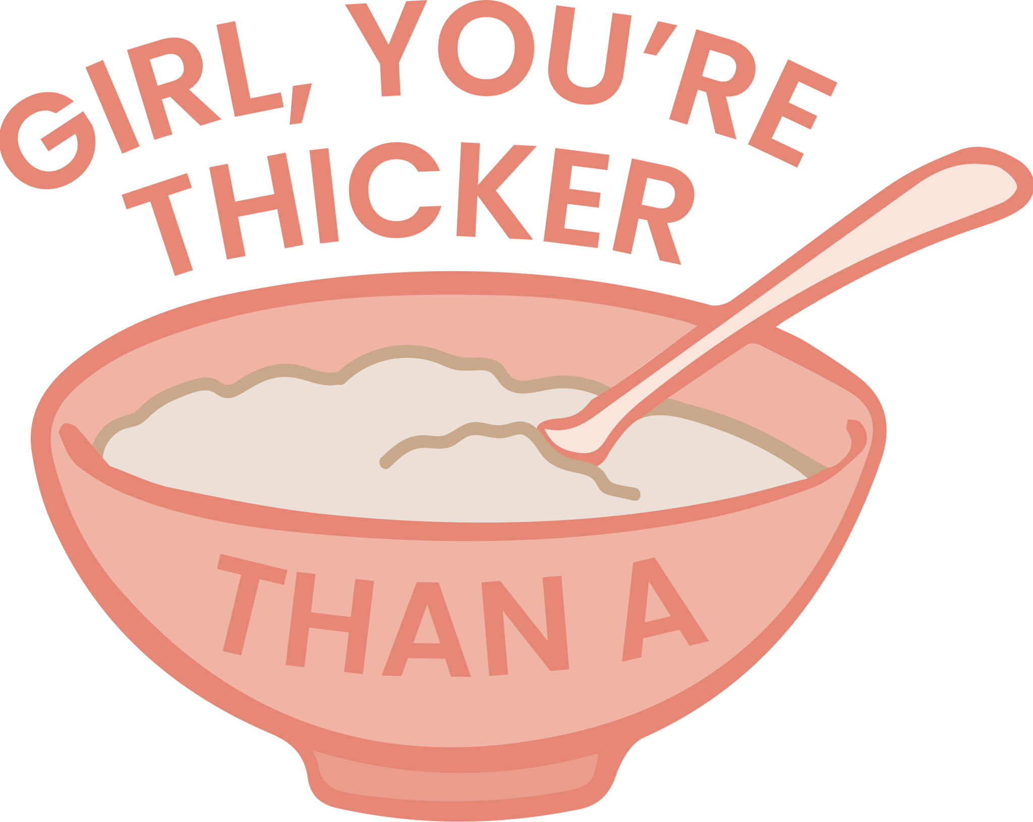 Girl, You're Thicker Than Oatmeal