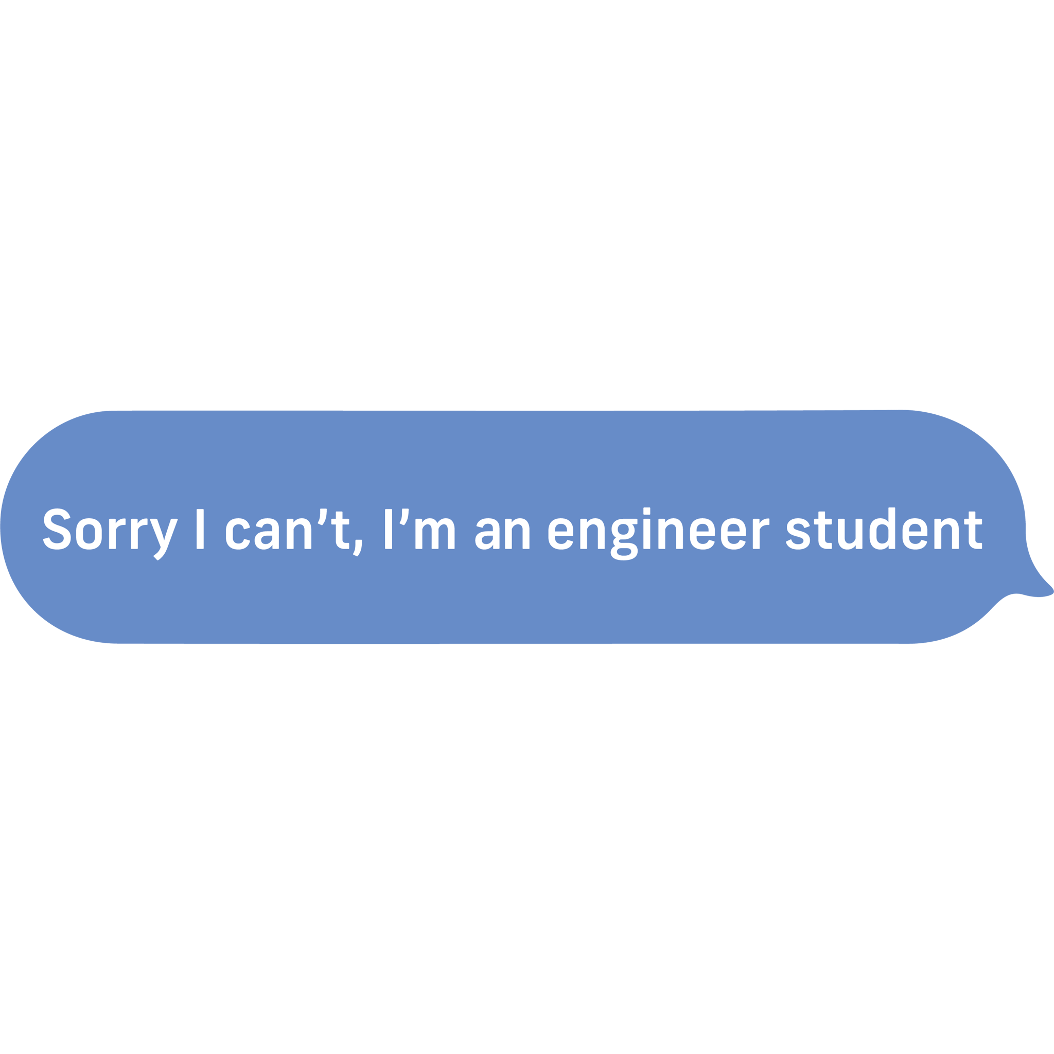 Sorry I Can't, I'm An Engineer Student