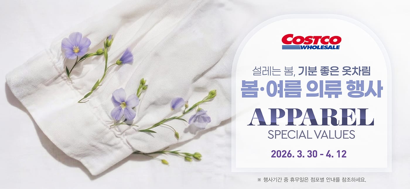 행사명 : 설레는 봄, 기분 좋은 옷차림 봄·여름 의류 행사 APPAREL SPECIAL VALUES  행사기간 : 2026년 3월 30일(월) ~ 4월 12일(일)  * 행사기간 중 휴무일은 점포별 안내를 참조하세요.  9,500원 할인 OFF 구매제한 수량 LIMIT 10 게스 여성 셔링 재킷       Guess Women's Shirring Jacket 여성용, 1개 Item # 686941  44,990원 판매금액 구매제한 수량 NO LIMIT 아디다스 여성 바람막이 재킷 Adidas Women's Windbreaker   여성용, 1개 Item # 677172  4,500원 할인 OFF 구매제한 수량 LIMIT 10 숲 여성 청바지         Soup Women's Jeans   여성용, 1개 Item # 860302  4,000원 할인 OFF 구매제한 수량 LIMIT 10 아웃도어 프로덕츠 여성 티셔츠     Outdoor Products Women's T-shirt 여성용, 1개 Item # 688187  8,000원 할인 OFF 구매제한 수량 LIMIT 10 네파 여성 우븐 반소매 원피스 Nepa Women's Woven Dress 여성용, 1개 Item # 688102  5,600원 할인 OFF 구매제한 수량 LIMIT 10 게스 여성 레이온 파자마 세트 Guess Women's Rayon Pajama Set 여성용, 1개 Item # 1956390  4,000원 할인 OFF 구매제한 수량 LIMIT 10 아이더 남성 스트레치 반소매 티셔츠     Eider Men's Stretch Crew Tee   남성용, 1개 Item # 667542  6,000원 할인 OFF 구매제한 수량 LIMIT 10 컬럼비아 남성 우븐 반소매 폴로               Columbia Men's Woven Polo   남성용, 1개 Item # 687523  9,000원 할인 OFF 구매제한 수량 LIMIT 10 밀레 남성 카고 바지   Millet Men's Cargo Pants   남성용, 1개 Item # 658671  7,000원 할인 OFF 구매제한 수량 LIMIT 10 브렌우드 남성 반소매 니트 폴로   Brentwood Men's Knit Polo 남성용, 1개 Item # 687515  7,000원 할인 OFF 구매제한 수량 LIMIT 10 아웃도어 프로덕츠 성인 스웨트 셋업       Outdoor Products Sweat Setup 남성용, 1개 Item # 678557  8,000원 할인 OFF 구매제한 수량 LIMIT 10 네파 키즈 아노락 세트 Nepa Kids' Anorak Set 아동용, 1개 Item # 687573