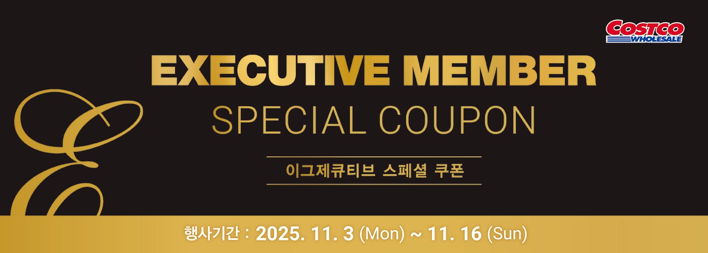 행사명 : EM회원만이 누리는 2주간의 할인 혜택! Executive Member Special Savings  행사기간 : 2025년 11월 3일(월) ~ 11월 16일(일)  * 행사기간 중 휴무일은 점포별 안내를 참조하세요.           18,000원 할인 OFF 구매제한 수량 NO LIMIT 드시모네 패밀리 플러스 De Simone Family Plus 4g x 50ct Item # 680577           7,000원 할인 OFF 구매제한 수량 LIMIT 10 테라로사 올데이 블렌드 Terarosa All Day Blend Whole Bean Coffee 1.13kg Item # 598439           6,000원 할인 OFF 구매제한 수량 NO LIMIT 도루코 페이스 3D 모션 면도기 세트 Dorco Pace 3D Razor Set 기 1개 + 날 17개 Item # 675773           6,000원 할인 OFF 구매제한 수량 NO LIMIT 골든 오차드 트레일 믹스 Golden Orchard Trail Mix 25g x 30 Item # 521461        4,800원 할인 OFF 구매제한 수량 NO LIMIT 보노 옥수수알 콘스프 Vono Corn Soup 21g x 18 Item # 651510           4,500원 할인 OFF 구매제한 수량 LIMIT 10 코카콜라 제로 Coca Cola Zero 300ml x 24 Item # 637547         4,200원 할인 OFF 구매제한 수량 NO LIMIT 소스락 백년육수 Sauce R.O.K Stock Tablet 3g x 120 Item # 669657         4,000원 할인 OFF 구매제한 수량 NO LIMIT 햇반 쌀눈가득쌀밥 CJ Cooked Rice with Rice Bud 210g x 18 Item # 643409           4,000원 할인 OFF 구매제한 수량 NO LIMIT 궁 소문난 돼지 불백 Koong Marinated Pork Bulgogi 400g x 5 Item # 658865           3,800원 할인 OFF 구매제한 수량 NO LIMIT 벨지오이오소 모짜렐라 스내킹 치즈 Belgioioso Mozzarella Snacking Cheese 680g Item # 1548596  3,600원 할인 OFF 구매제한 수량 LIMIT 10 빌라 욜란다 무스카토 다스티 Villa Jolanda Moscato D'Asti 750ml Item # 602311  3,600원 할인 OFF 구매제한 수량 LIMIT 10 피나 키케 시칠리아 IGT Fina Kike Sicilia IGT 750ml Item # 669021  3,000원 할인 OFF 구매제한 수량 NO LIMIT 화과방 땅콩빵 Hwakwabang Peanut Bread 50g x 12 Item # 688425  3,000원 할인 OFF 구매제한 수량 NO LIMIT 명랑 모짜렐라 핫도그 Myungrang Mozzarella Corndogs 85g x 10 Item # 665321  2,800원 할인 OFF 구매제한 수량 LIMIT 10 연세우유 소화가 잘되는 멸균우유 Yonsei Lactose-Free Sterilized Milk 190ml x 24 Item # 676546  2,600원 할인 OFF 구매제한 수량 NO LIMIT 삼진 정통 어묵탕 모듬 Samjin Original Fish Cake 1,188g Item # 608720  2,000원 할인 OFF 구매제한 수량 LIMIT 10 C-WEED 갯벌 재래김 C-WEED Shinan Seasoned Seaweed 5g x 30 Item # 676545