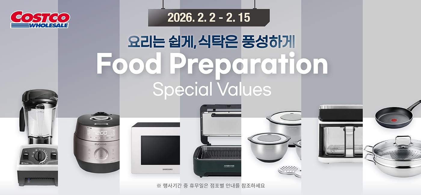 행사명 : 요리는 쉽게, 식탁은 풍성하게 Food Preparation Special Values 행사기간 : 2026년 2월 2일(월) ~ 2월 15일(일)  * 행사기간 중 휴무일은 점포별 안내를 참조하세요.  150,000원 할인 OFF 구매제한 수량 LIMIT NO LIMIT 바이타믹스 E520 블렌더 Vitamix E520 Blender 2L ITEM #667079  120,000원 할인 OFF 구매제한 수량 LIMIT 5 일렉트로룩스 인덕션 Electrolux Induction 3구 ITEM #675820  70,000원 할인 OFF 구매제한 수량 LIMIT NO LIMIT 비앙코 음식물 처리기 Bianco Food Waste Reducer 5.5L ITEM #689489  60,000원 할인 OFF 구매제한 수량 LIMIT 5 쿠쿠 IH 전기 압력 밥솥 Cuckoo IH Pressure Rice Cooker 6인용 ITEM #689490  40,000원 할인 OFF 구매제한 수량 LIMIT NO LIMIT 연기잡는 안방그릴 울트라 Anbang Smokeless Grill Ultra 에어서큘레이션 리드 ITEM #684062  35,000원 할인 OFF 구매제한 수량 LIMIT NO LIMIT 푸드세이버 진공포장기 FoodSaver Vacuum Sealer 롤, 쿼트백, 지퍼백, 진공펌프 ITEM #674551  32,000원 할인 OFF 구매제한 수량 LIMIT 5 삼성 비스포크 전자레인지 Samsung BESPOKE Microwave 23L ITEM #643669  20,000원 할인 OFF 구매제한 수량 LIMIT 5 테팔 이지 엑스퍼트 프라이팬 세트 Tefal Easy Expert Frypan 2P (22+28cm) ITEM #670208  19,600원 할인 OFF 구매제한 수량 LIMIT 5 코렐 쁘띠 튤립 디너웨어 세트 Corelle Petite Tulip Dinnerware 16P ITEM #661283  13,000원 할인 OFF 구매제한 수량 LIMIT 5 긱 글라스 에어 프라이어 Geek Glass Air Fryer 5.5L ITEM #687483  13,000원 할인 OFF 구매제한 수량 LIMIT 5 쿡에버 스테인리스 버라이어티 웍 Cookever Stainless Steel Variety Wok 28cm ITEM #662885  6,500원 할인 OFF 구매제한 수량 LIMIT 5 네오플램 스테인리스 믹싱볼 세트 Neoflam Stainless Steel Mixing Bowl 6P (3종 채칼 포함) ITEM #687829  6,500원 할인 OFF 구매제한 수량 LIMIT 5 헹켈 도마 세트 Henckels Cutting Board 3P ITEM # 1901756